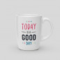 Mug Today is a good day Mug Today is a good day